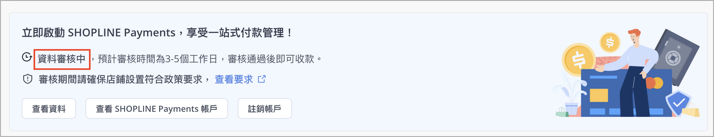 提交資料後，SHOPLINE 商店後台「設定 > 付款設定」頁面會顯示成「資料審核中」，審核大約需要 5-7 個工作天完成，請靜待審核結果。